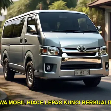 sewa mobil hiace lepas kunci berkualitas